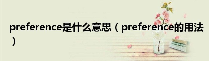 preference是什么意思（preference的用法）