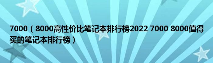 7000（8000高性价比笔记本排行榜2022 7000 8000值得买的笔记本排行榜）