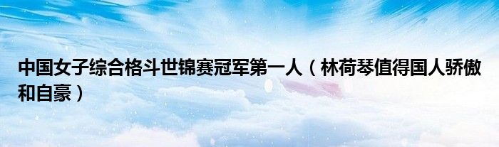 中国女子综合格斗世锦赛冠军第一人（林荷琴值得国人骄傲和自豪）
