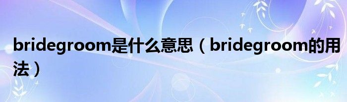 bridegroom是什么意思（bridegroom的用法）