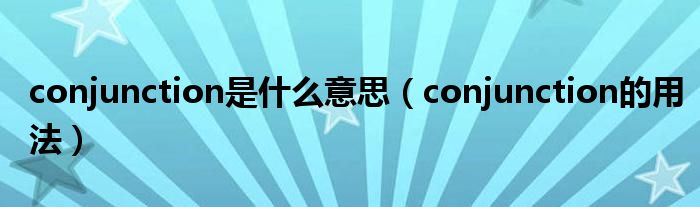 conjunction是什么意思（conjunction的用法）