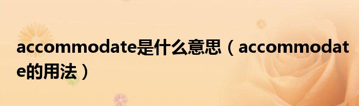 accommodate是什么意思（accommodate的用法）