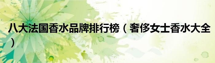 八大法国香水品牌排行榜（奢侈女士香水大全）