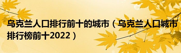 乌克兰人口排行前十的城市（乌克兰人口城市排行榜前十2022）