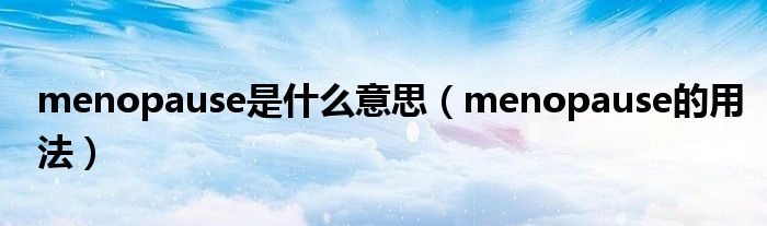 menopause是什么意思（menopause的用法）