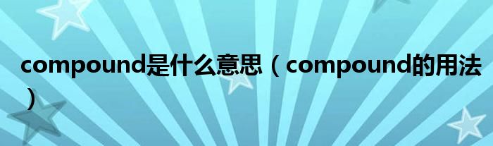 compound是什么意思（compound的用法）