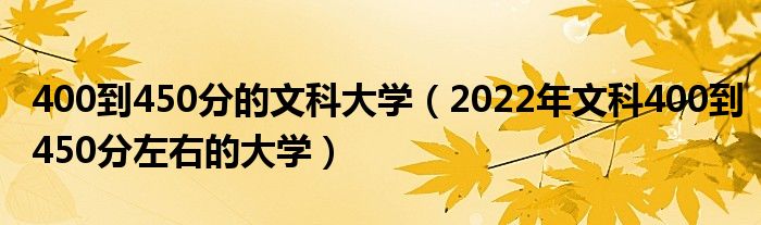 400到450分的文科大学（2022年文科400到450分左右的大学）