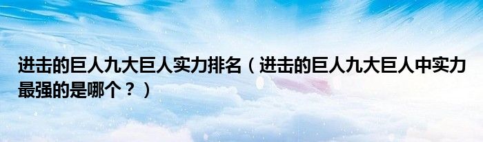 进击的巨人九大巨人实力排名（进击的巨人九大巨人中实力最强的是哪个？）