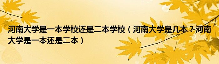 河南大学是一本学校还是二本学校（河南大学是几本？河南大学是一本还是二本）