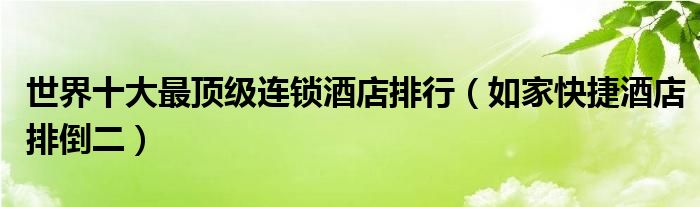 世界十大最顶级连锁酒店排行（如家快捷酒店排倒二）