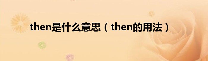 then是什么意思（then的用法）