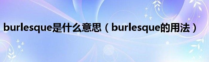 burlesque是什么意思（burlesque的用法）