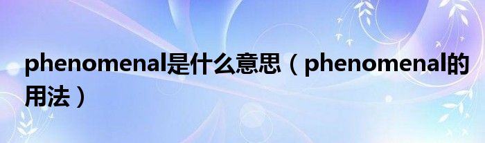 phenomenal是什么意思（phenomenal的用法）