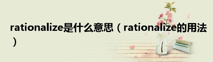 rationalize是什么意思（rationalize的用法）