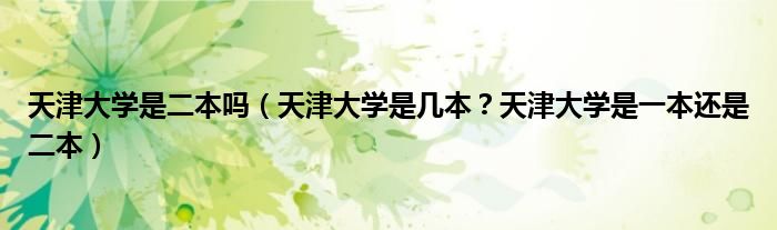 天津大学是二本吗（天津大学是几本？天津大学是一本还是二本）