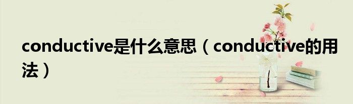 conductive是什么意思（conductive的用法）