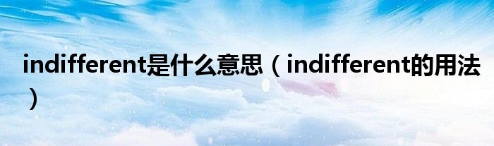indifferent是什么意思（indifferent的用法）