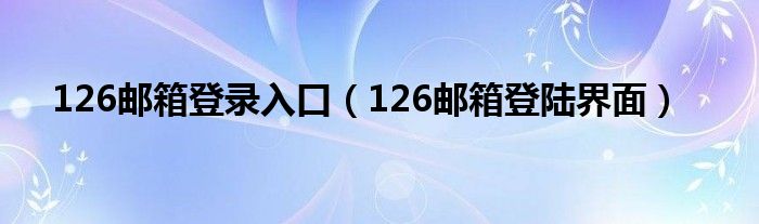 126邮箱登录入口（126邮箱登陆界面）