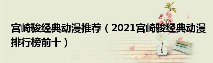 宫崎骏经典动漫推荐（2021宫崎骏经典动漫排行榜前十）