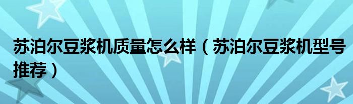 苏泊尔豆浆机质量怎么样（苏泊尔豆浆机型号推荐）