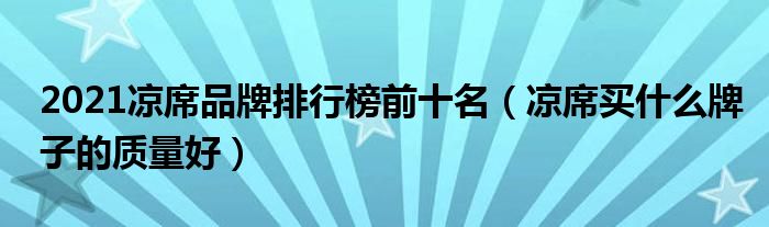 2021凉席品牌排行榜前十名（凉席买什么牌子的质量好）