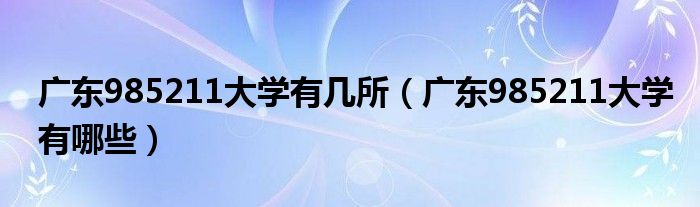 广东985211大学有几所（广东985211大学有哪些）