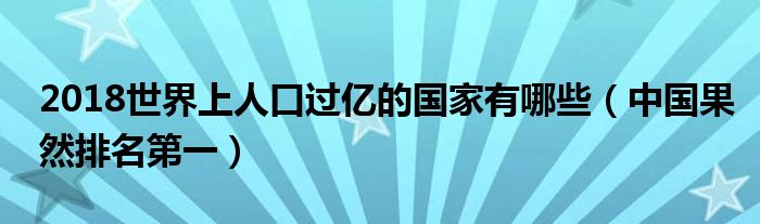 2018世界上人口过亿的国家有哪些（中国果然排名第一）