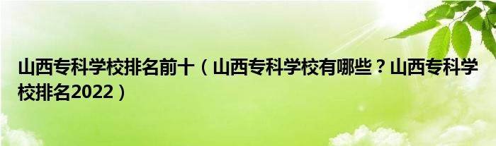 山西专科学校排名前十（山西专科学校有哪些？山西专科学校排名2022）