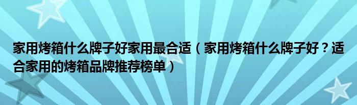 家用烤箱什么牌子好家用最合适（家用烤箱什么牌子好？适合家用的烤箱品牌推荐榜单）