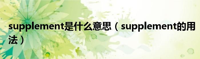 supplement是什么意思（supplement的用法）