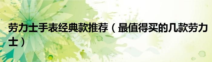 劳力士手表经典款推荐（最值得买的几款劳力士）