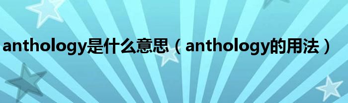 anthology是什么意思（anthology的用法）