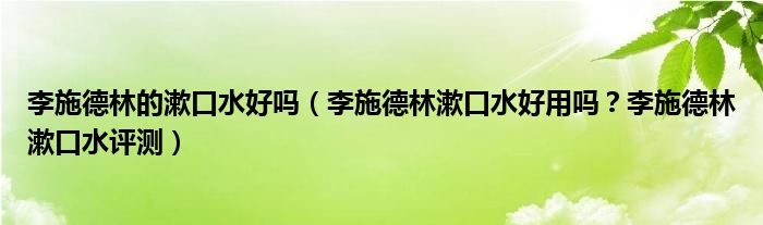 李施德林的漱口水好吗（李施德林漱口水好用吗？李施德林漱口水评测）