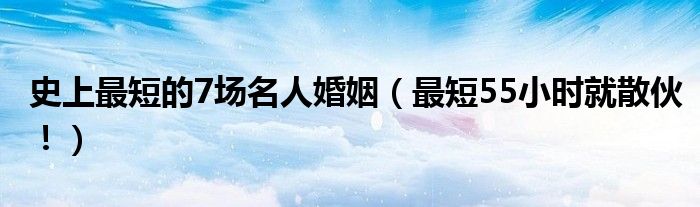 史上最短的7场名人婚姻（最短55小时就散伙！）