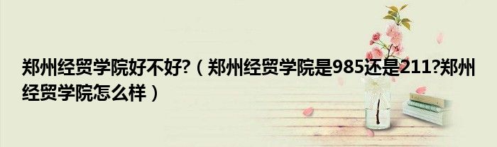 郑州经贸学院好不好?（郑州经贸学院是985还是211?郑州经贸学院怎么样）