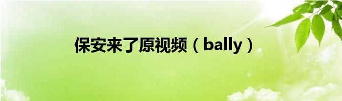 保安来了原视频（bally）