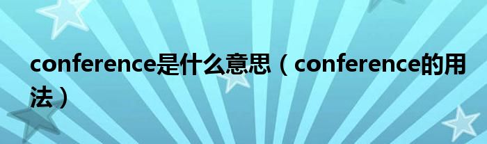 conference是什么意思（conference的用法）