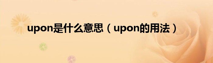 upon是什么意思（upon的用法）