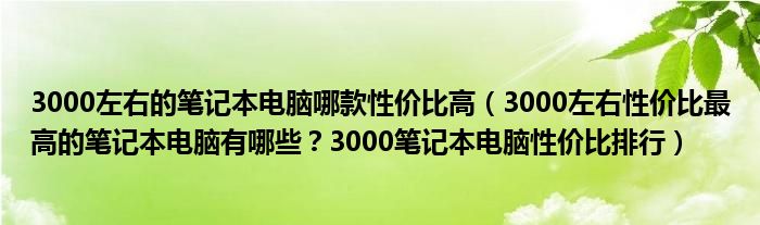 3000左右的笔记本电脑哪款性价比高（3000左右性价比最高的笔记本电脑有哪些？3000笔记本电脑性价比排行）