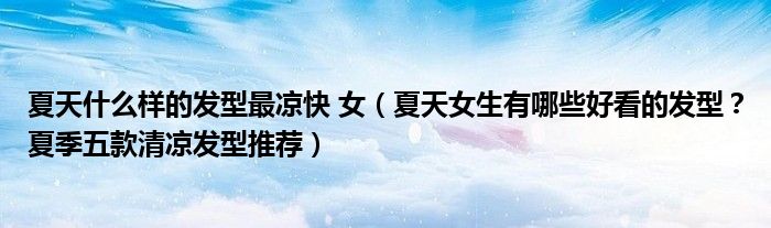 夏天什么样的发型最凉快 女（夏天女生有哪些好看的发型？夏季五款清凉发型推荐）