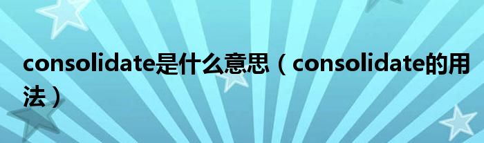 consolidate是什么意思（consolidate的用法）