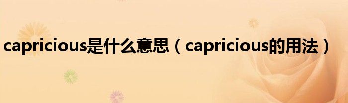 capricious是什么意思（capricious的用法）