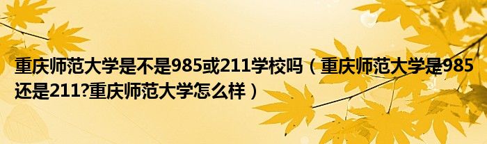 重庆师范大学是不是985或211学校吗（重庆师范大学是985还是211?重庆师范大学怎么样）