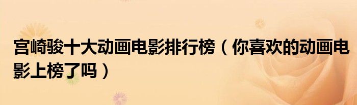 宫崎骏十大动画电影排行榜（你喜欢的动画电影上榜了吗）