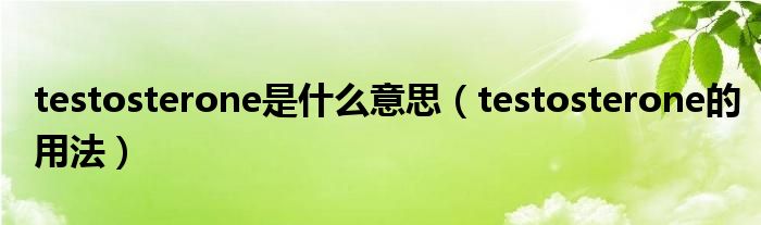 testosterone是什么意思（testosterone的用法）