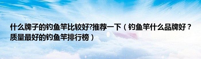 什么牌子的钓鱼竿比较好?推荐一下（钓鱼竿什么品牌好？质量最好的钓鱼竿排行榜）