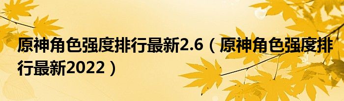原神角色强度排行最新2.6（原神角色强度排行最新2022）