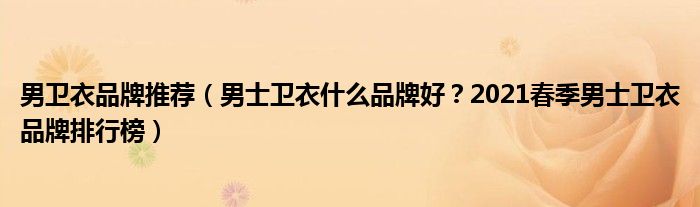 男卫衣品牌推荐（男士卫衣什么品牌好？2021春季男士卫衣品牌排行榜）