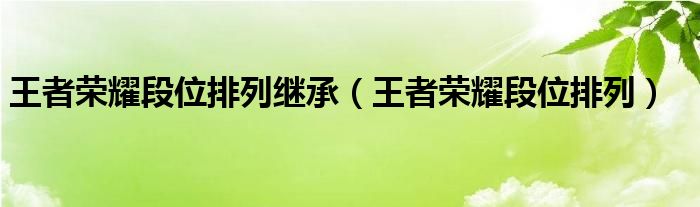 王者荣耀段位排列继承（王者荣耀段位排列）