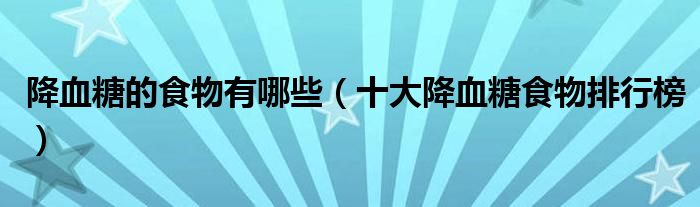 降血糖的食物有哪些（十大降血糖食物排行榜）